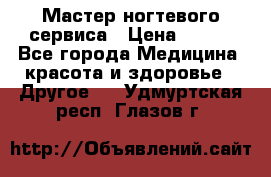 Мастер ногтевого сервиса › Цена ­ 500 - Все города Медицина, красота и здоровье » Другое   . Удмуртская респ.,Глазов г.